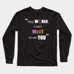 Hey World! I can't Wait to see You Long Sleeve T-Shirt